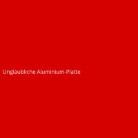 Unglaubliche Aluminium-Platte
